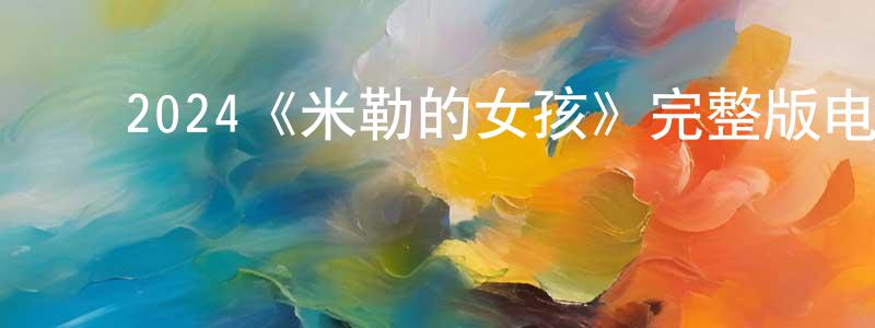 ﻿迟玉杰的网络影视资源,﻿2024《米勒的女孩》完整版电影/在线观看/百度云-美剧天堂